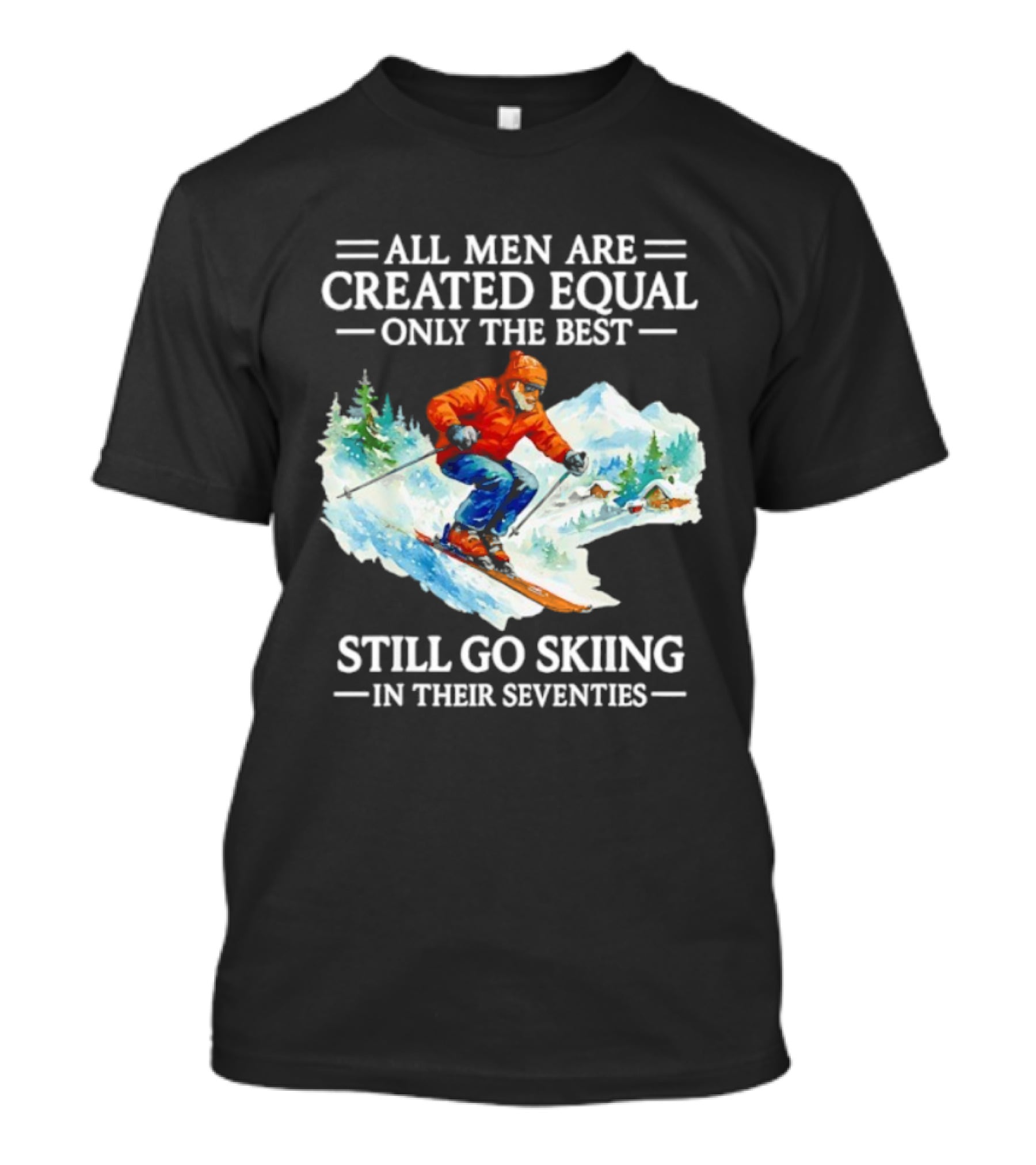 All Men Are Created Equal Only The Best Still Go Skiing In Their Seventies T-Shirt