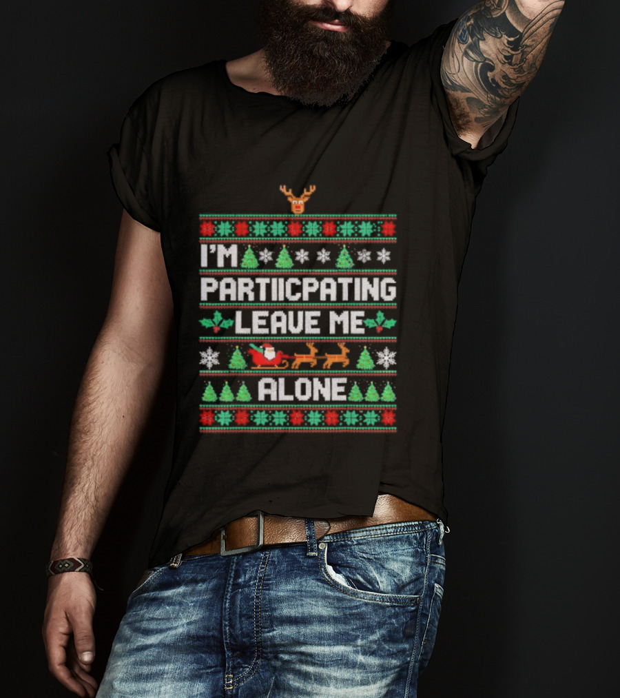 I'm Participating Leave Me Alone Ugly Christmas Sweater Santa Reindeer Trees T-Shirt