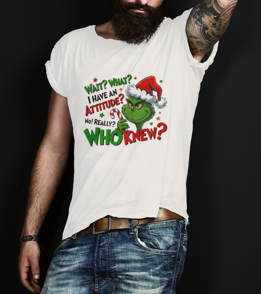 Wait What I Have An Attitude Grinch Christmas Who Knew T-Shirt