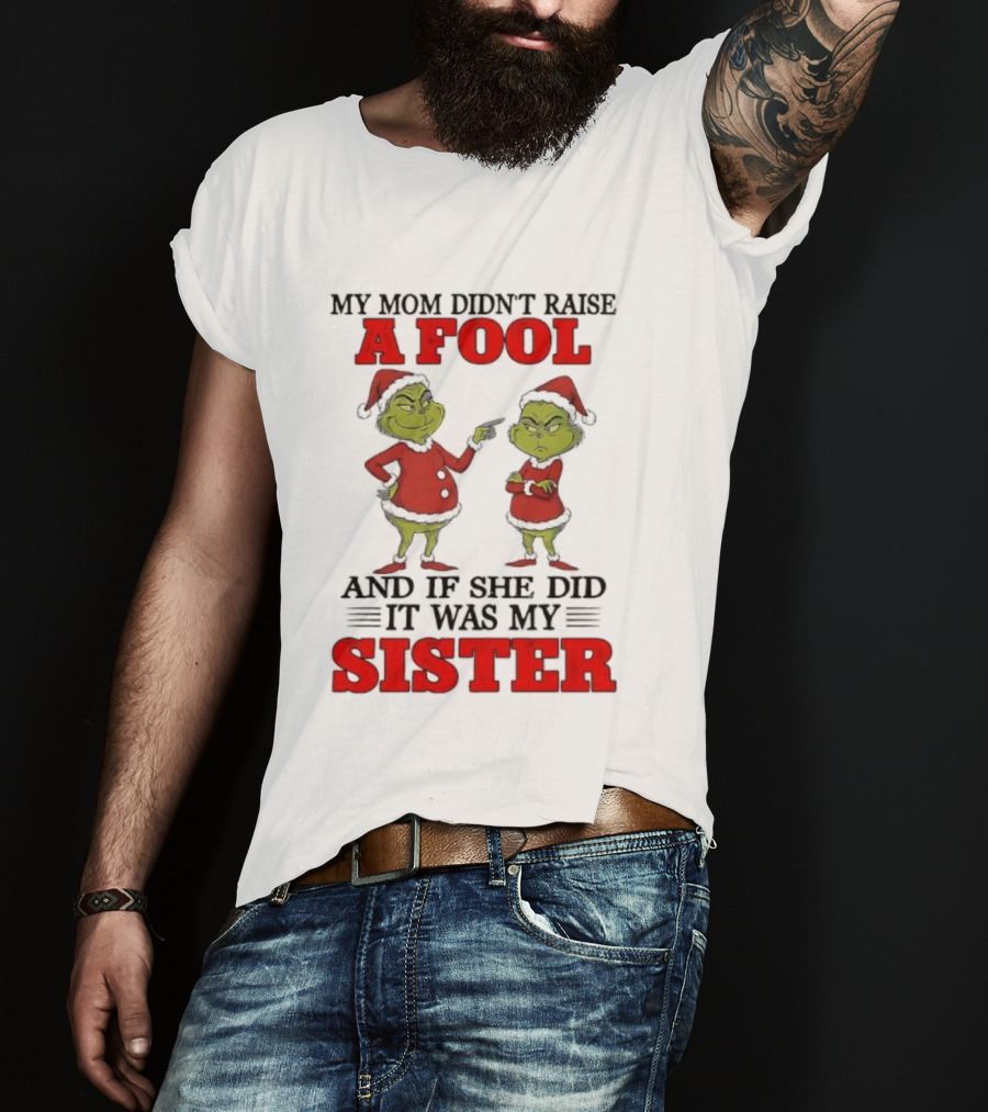 Grinch My Mom Didn’t Raise A Fool And If She Did It Was My Sister T-Shirt