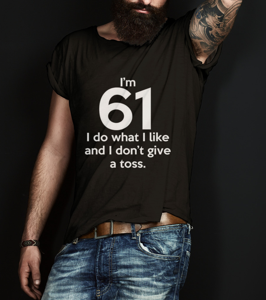 I'm 61 I Do What I Like And I Don't Give A Toss T-Shirt