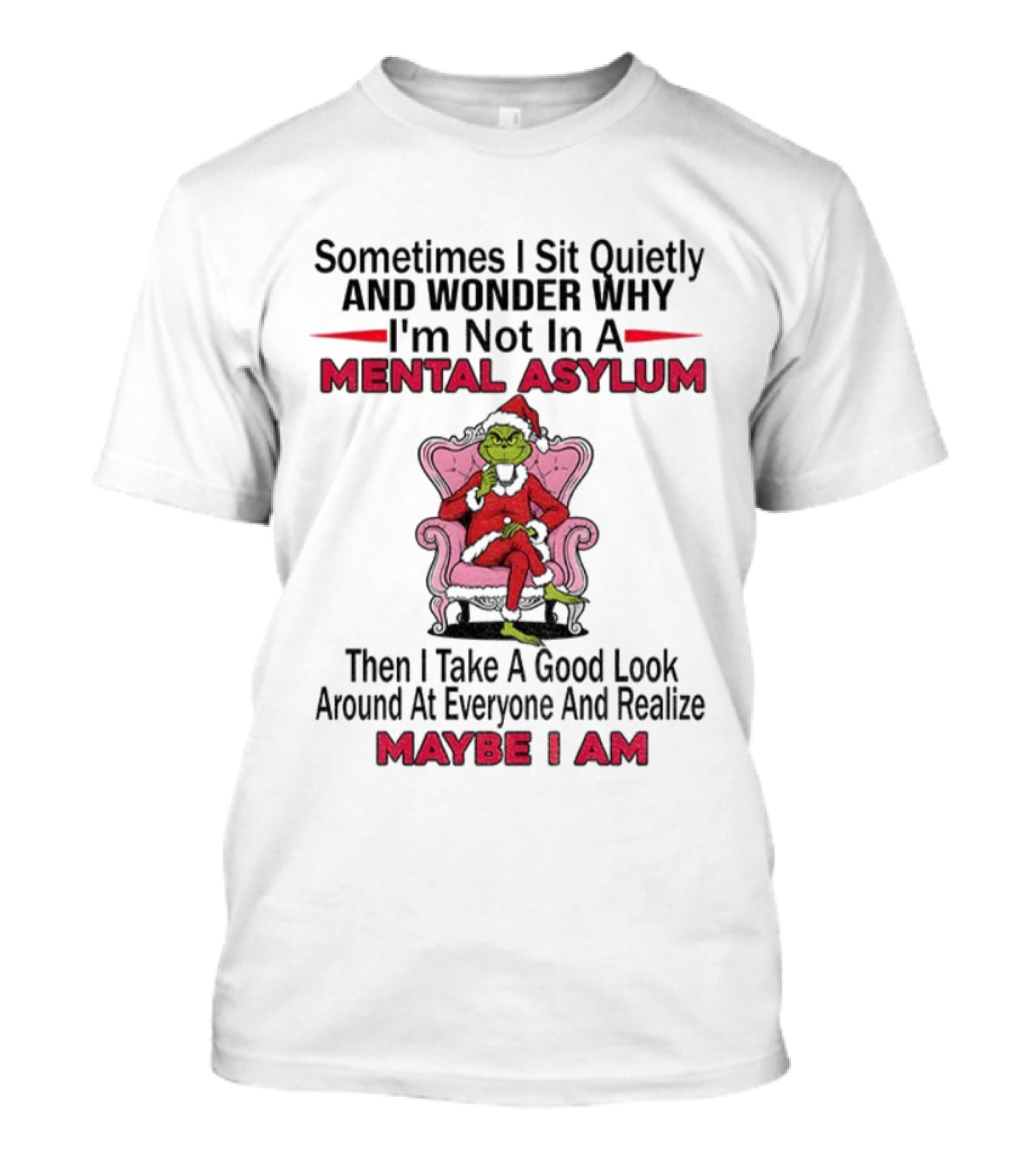 Grinch Santa Sometimes I Sit Quietly And Wonder Mental Asylum Christmas Maybe I Am T-Shirt