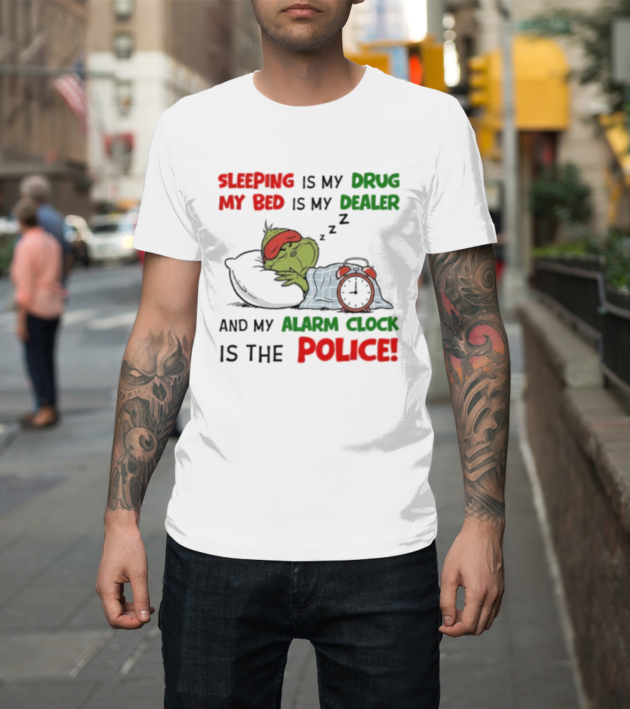 Sleeping Is My Drug My Bed Is My Dealer Grinch Alarm Police T-Shirt
