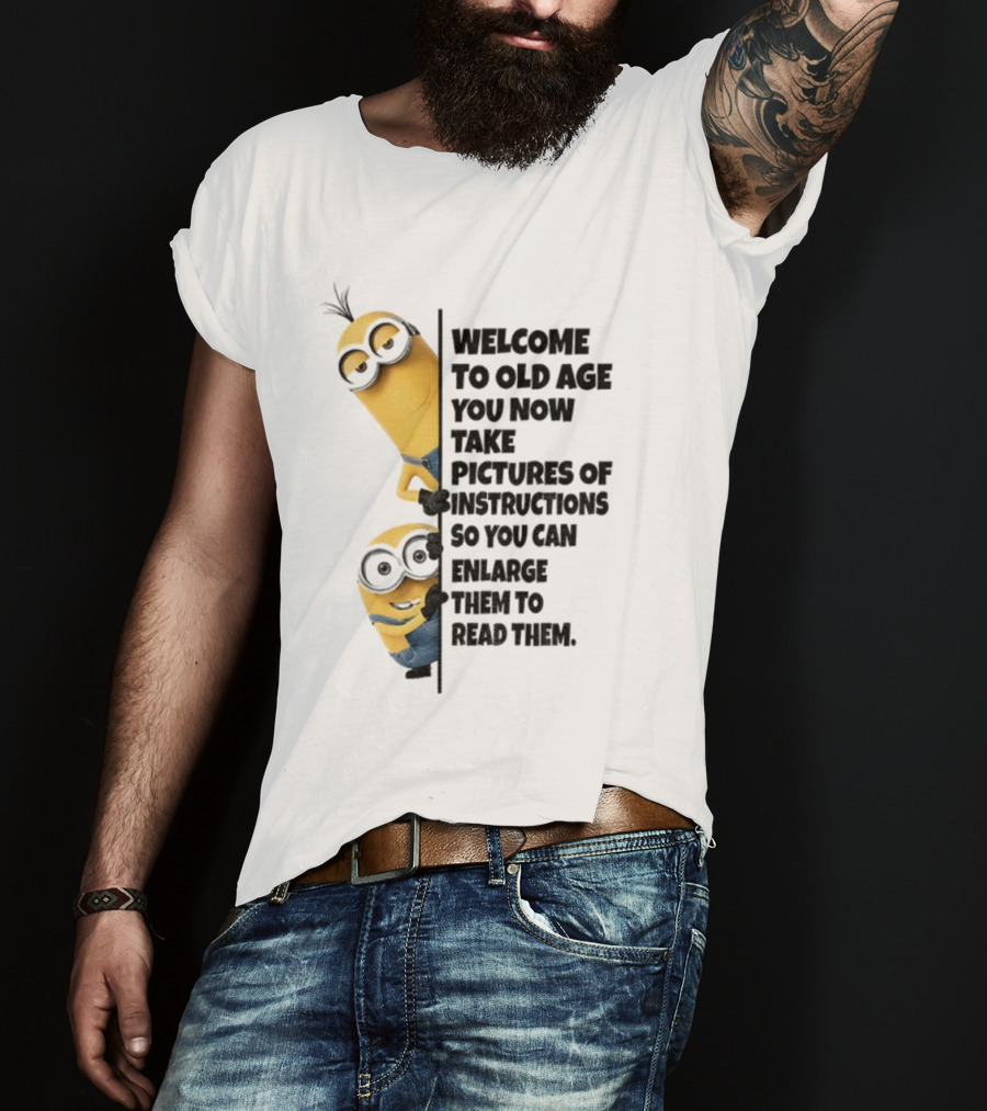 Welcome To Old Age You Now Take Pictures Of Instructions So You Can Enlarge Them To Read Them Minion T-Shirt