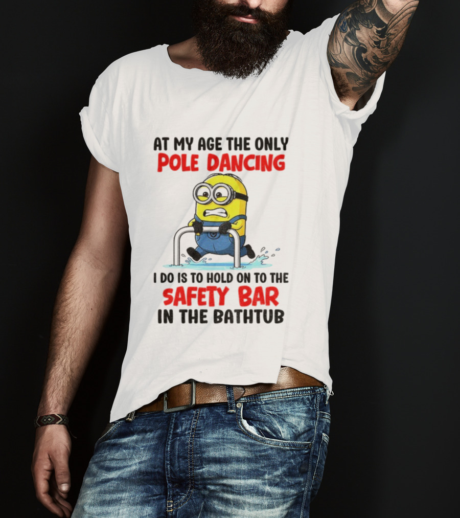 Minion At My Age The Only Pole Dancing I Do Is Hold On To The Safety Bar In The Bathtub T-Shirt