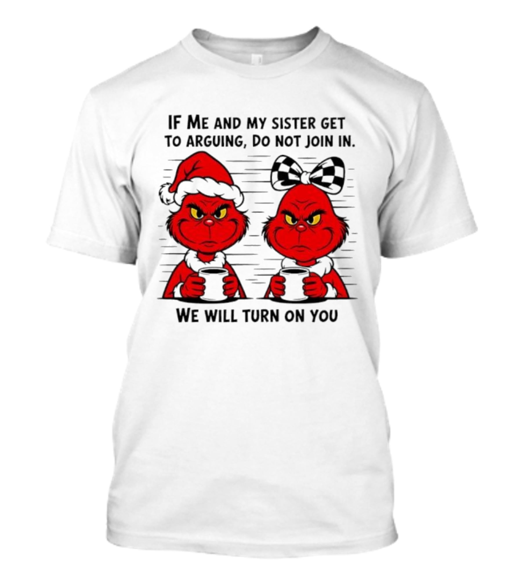 Red Grinch If Me And My Sister Get To Arguing Do Not Join In We Will Turn On You T-Shirt