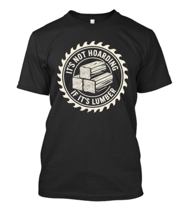 It's Not Hoarding If It's Lumber Saw Blade Woodworking T-Shirt