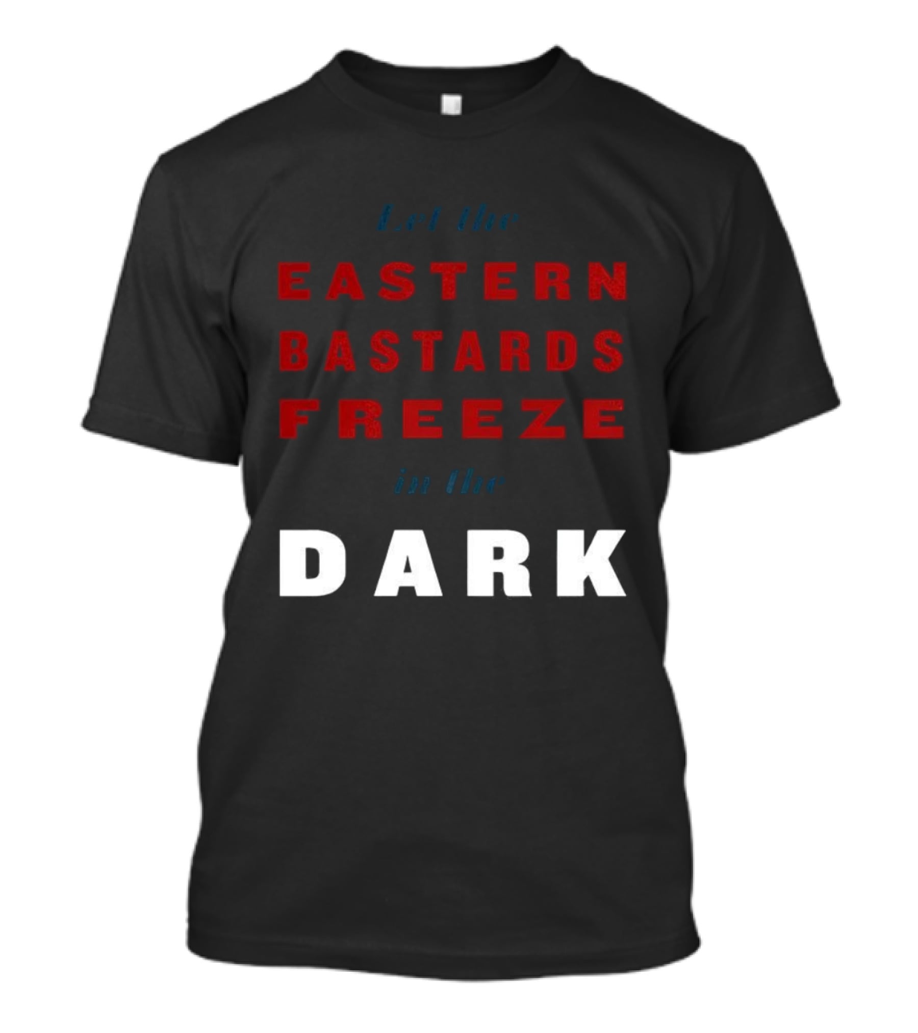 Let The Eastern Bastards Freeze In The Dark Statement T-Shirt