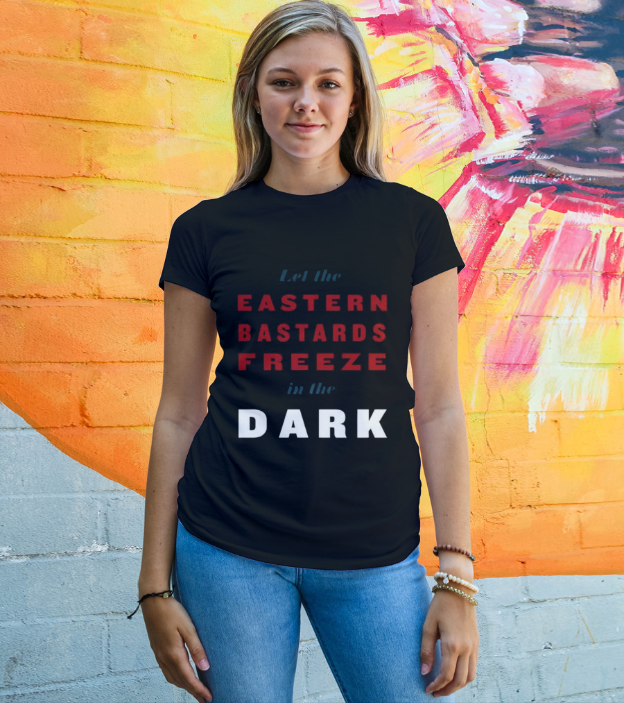 Let The Eastern Bastards Freeze In The Dark Statement T-Shirt