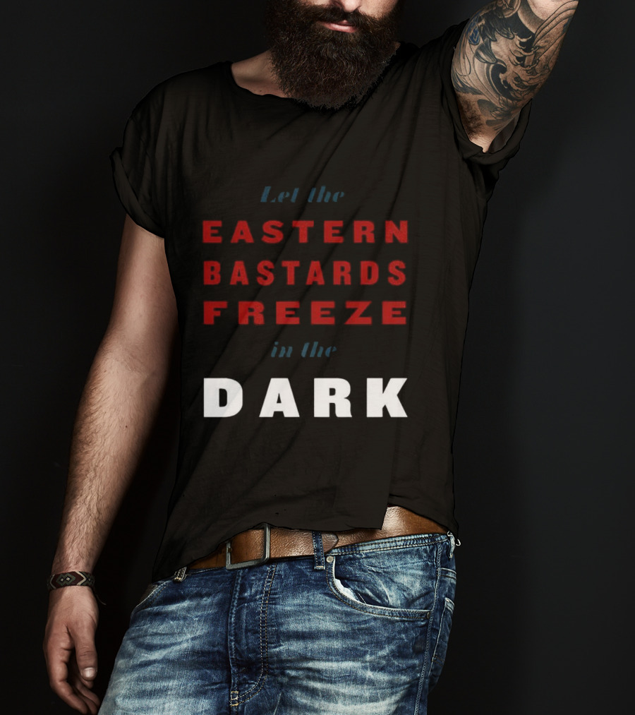 Let The Eastern Bastards Freeze In The Dark Statement T-Shirt