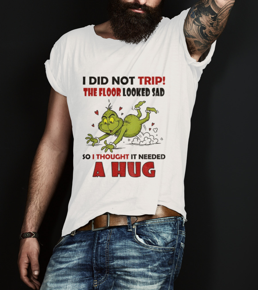 Grinch I Did Not Trip The Floor Looked Sad So I Thought It Needed A Hug Christmas T-Shirt