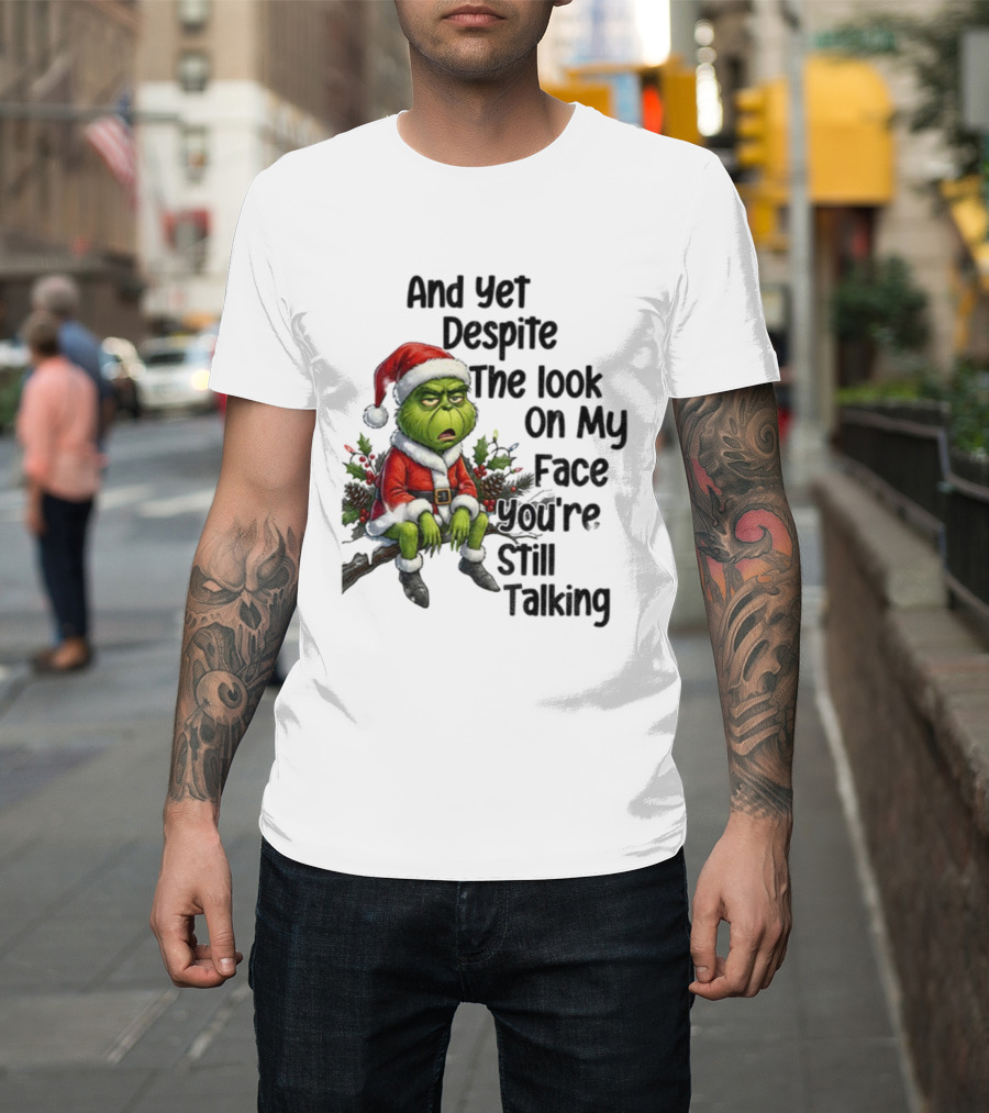 Grinch Santa And Yet Despite The Look On My Face You're Still Talking Christmas T-Shirt