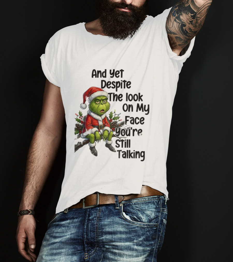 Grinch Santa And Yet Despite The Look On My Face You're Still Talking Christmas T-Shirt