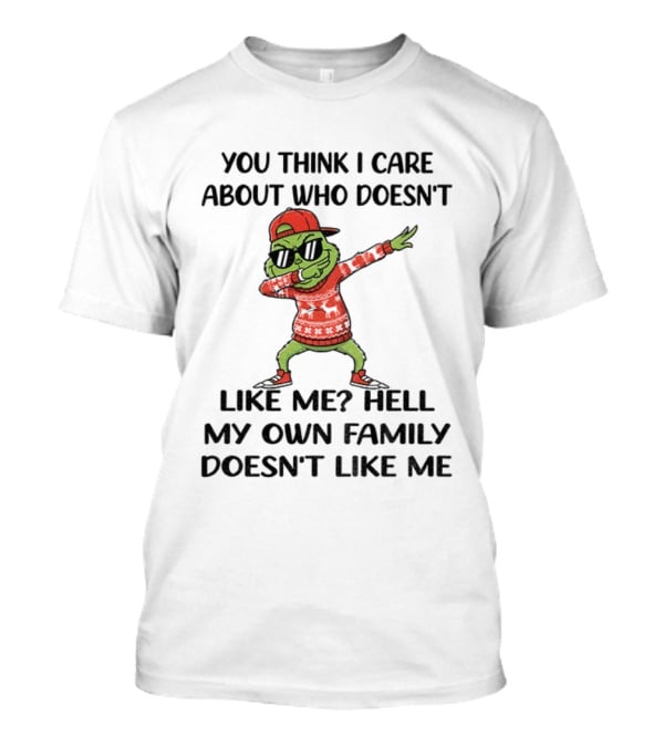Grinch Santa Dabbing You Think I Care About Who Doesn’t Like Me Hell My Own Family Doesn’t Like Me Christmas T-Shirt