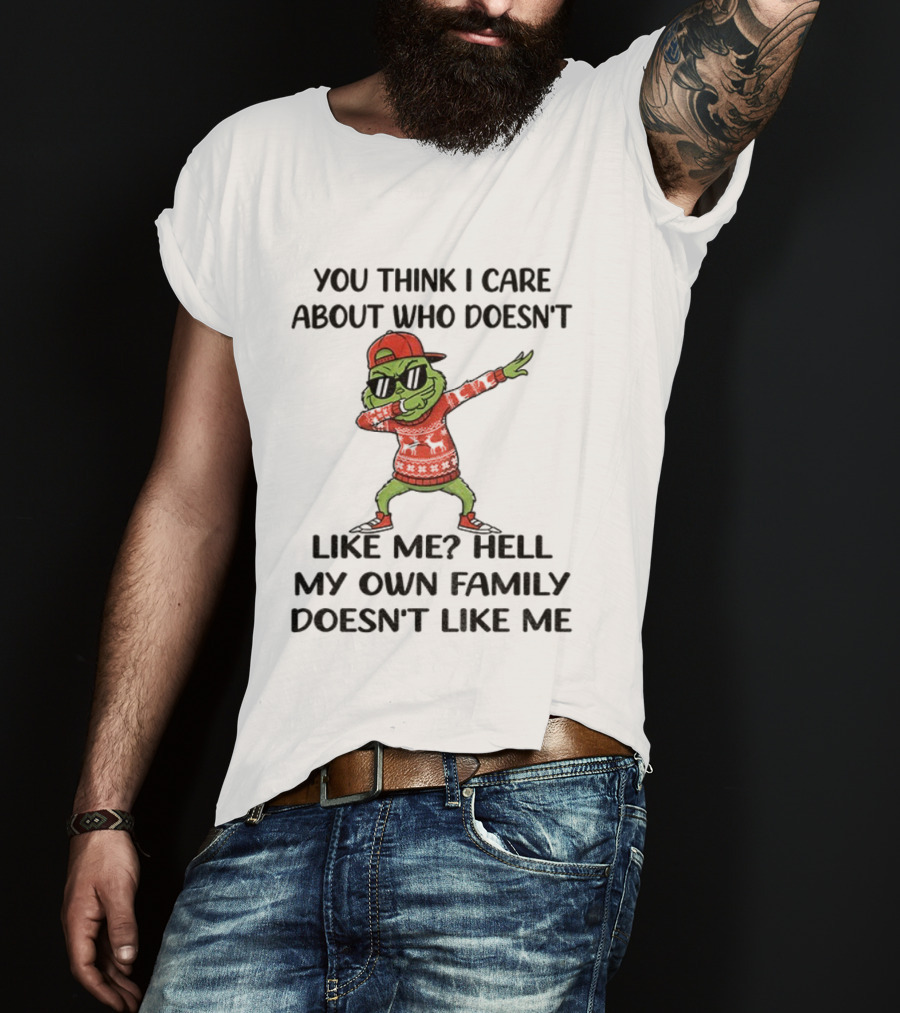 Grinch Santa Dabbing You Think I Care About Who Doesn’t Like Me Hell My Own Family Doesn’t Like Me Christmas T-Shirt