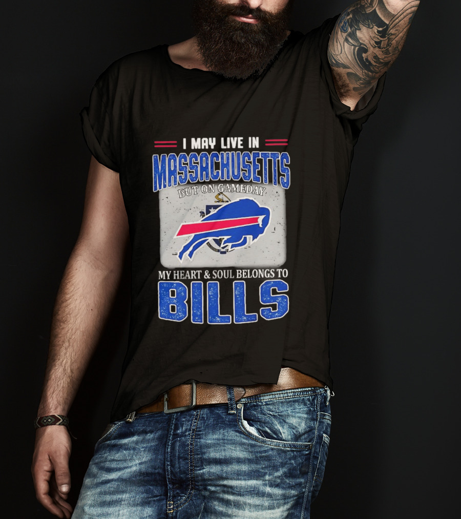 I May Live In Massachusetts But On Gameday My Heart & Soul Belongs To Buffalo Bills T-Shirt