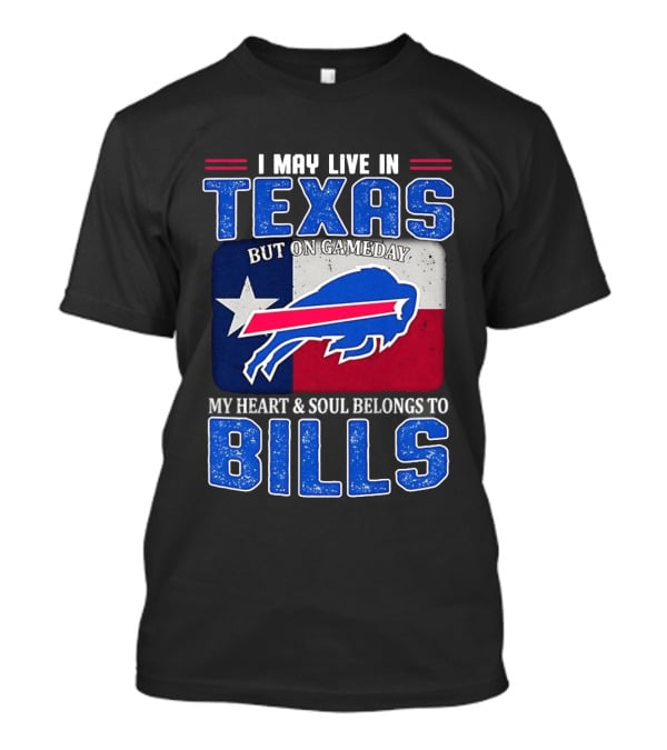 I May Live In Texas But On Gameday My Heart And Soul Belongs To Buffalo Bills T-Shirt