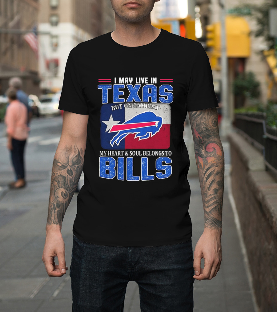 I May Live In Texas But On Gameday My Heart And Soul Belongs To Buffalo Bills T-Shirt