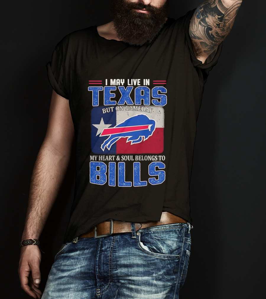I May Live In Texas But On Gameday My Heart And Soul Belongs To Buffalo Bills T-Shirt