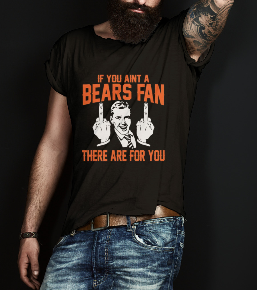 If You Ain't A Bears Fan There Are For You T-Shirt