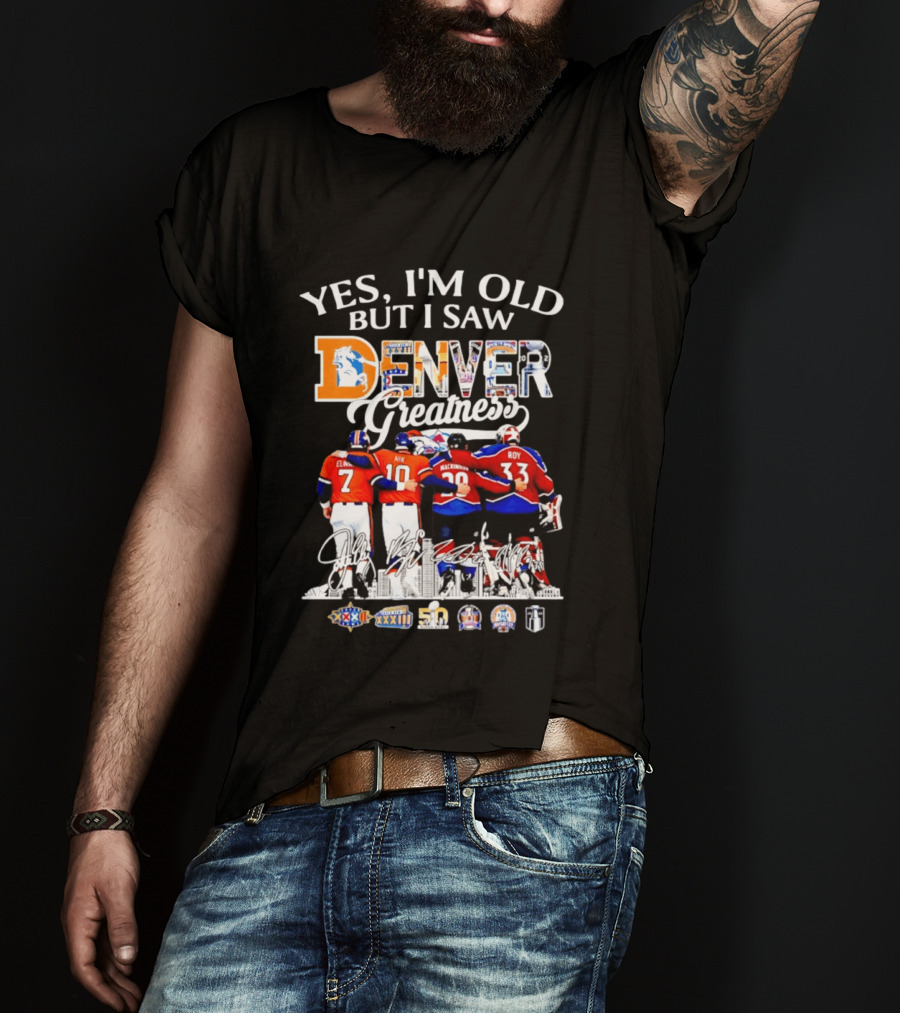 Yes I'm Old But I Saw Denver Greatness Elway Davis Mackinnon Roy T-Shirt