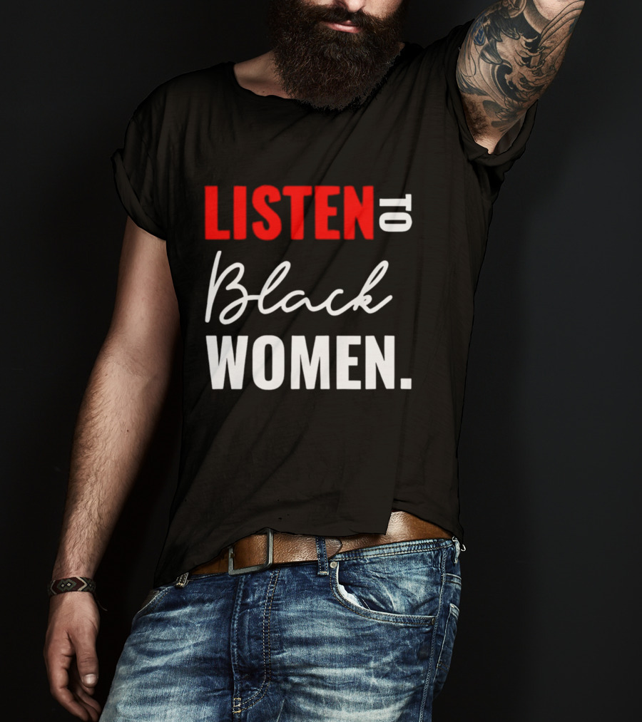 Listen To Black Women Empowerment Message T-Shirt