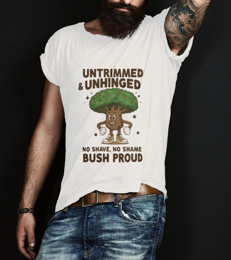 Untrimmed Unhinged Bush Proud No Shave No Shame T-Shirt