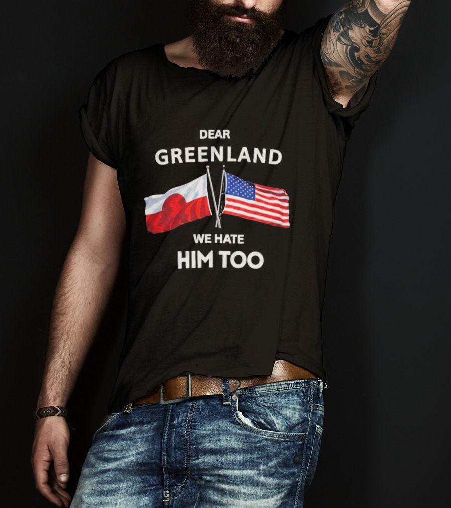 Dear Greenland We Hate Him Too Flags Of Greenland And USA T-Shirt