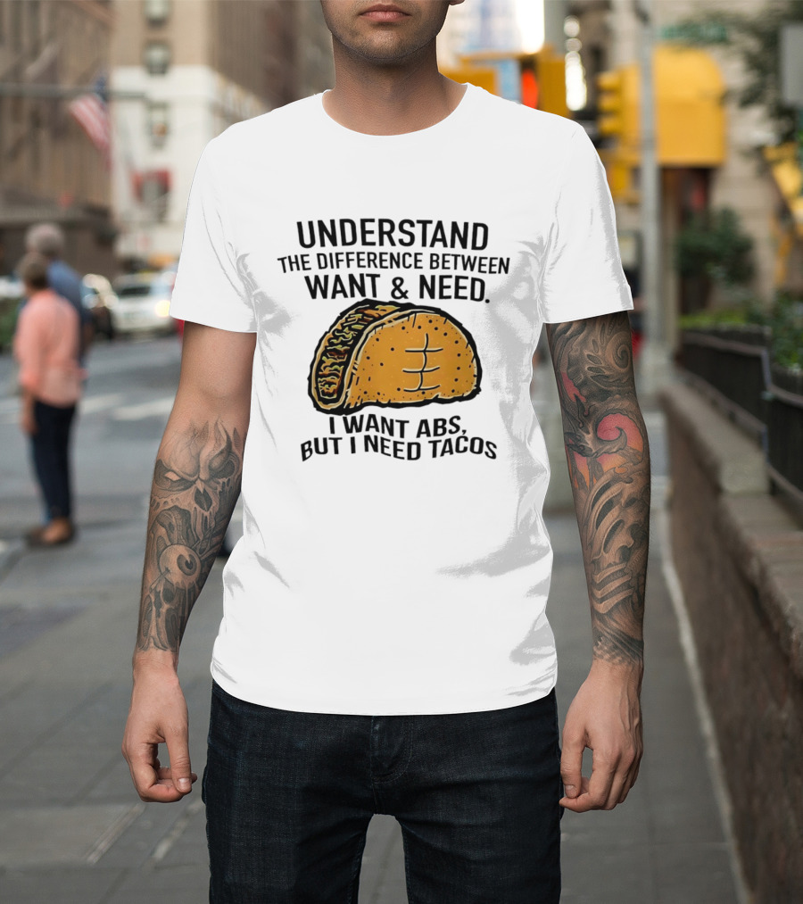 Understand The Difference Between Want And Need I Want ABS But I Need Tacos T-Shirt