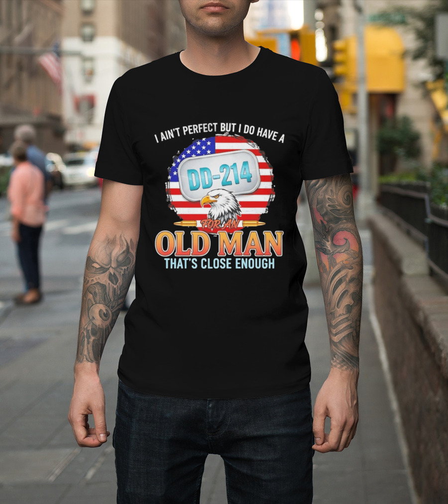 I Ain't Perfect But I Do Have A DD 214 For An Old Man That's Close Enough Eagle American Flag T-Shirt