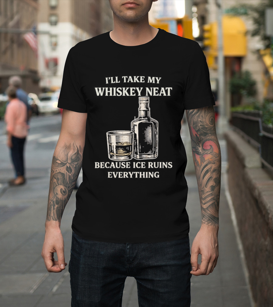 I'll Take My Whiskey Neat Because Ice Ruins Everything T-Shirt