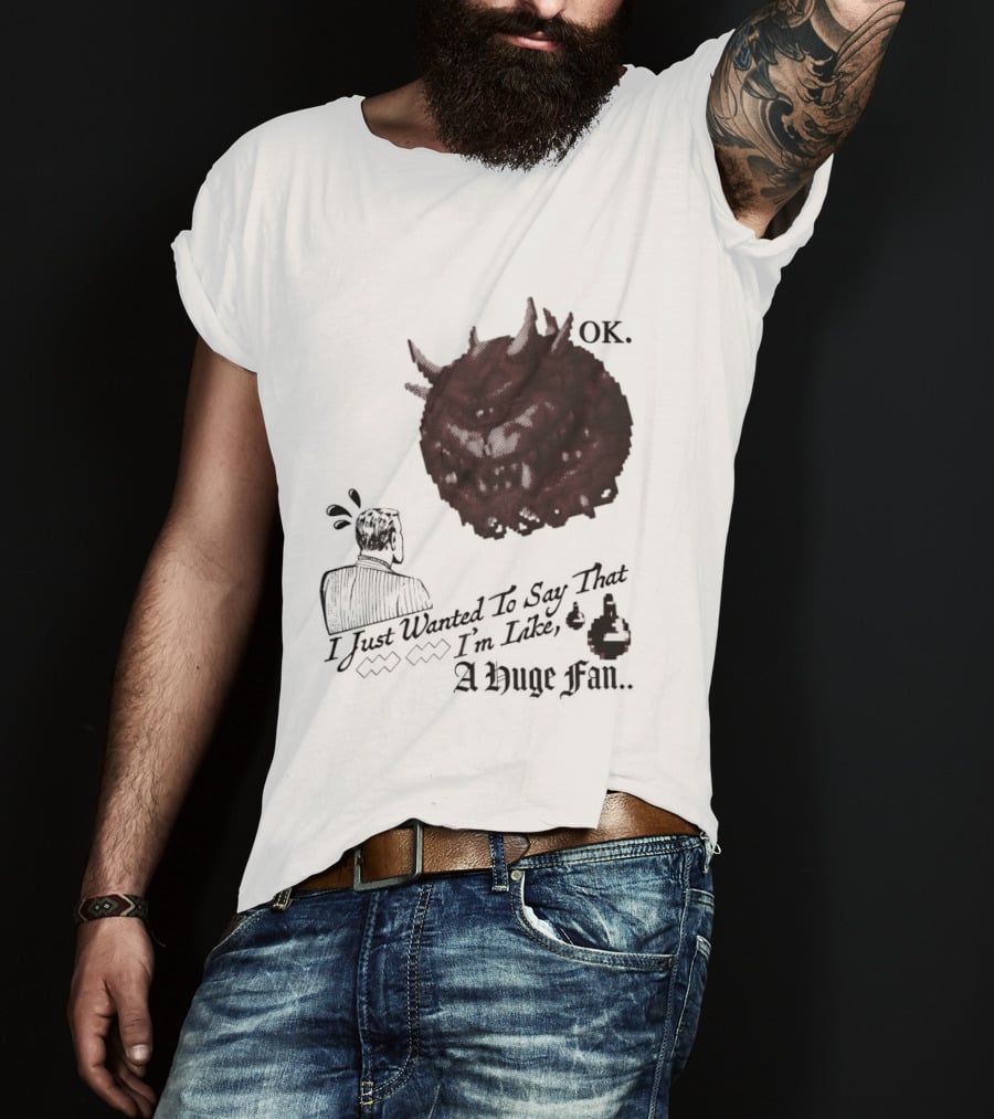 OK I Just Wanted To Say That I'm Like A Huge Fan T-Shirt