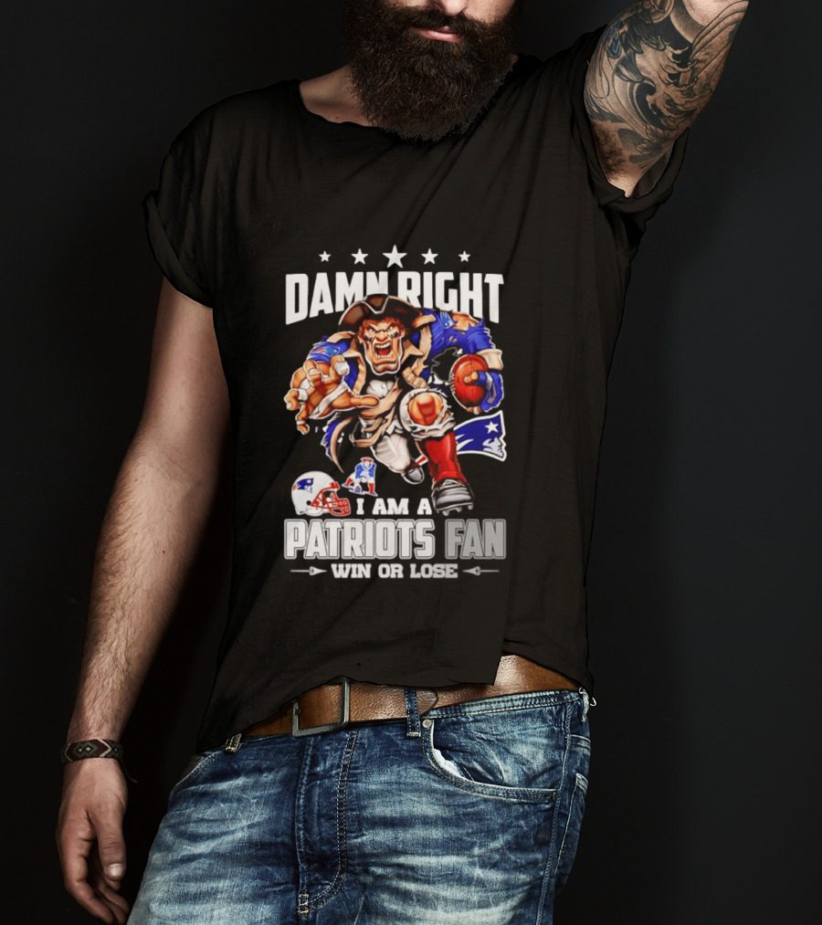 Damn Right I Am A Patriots Fan Win Or Lose New England Patriots Football T-Shirt