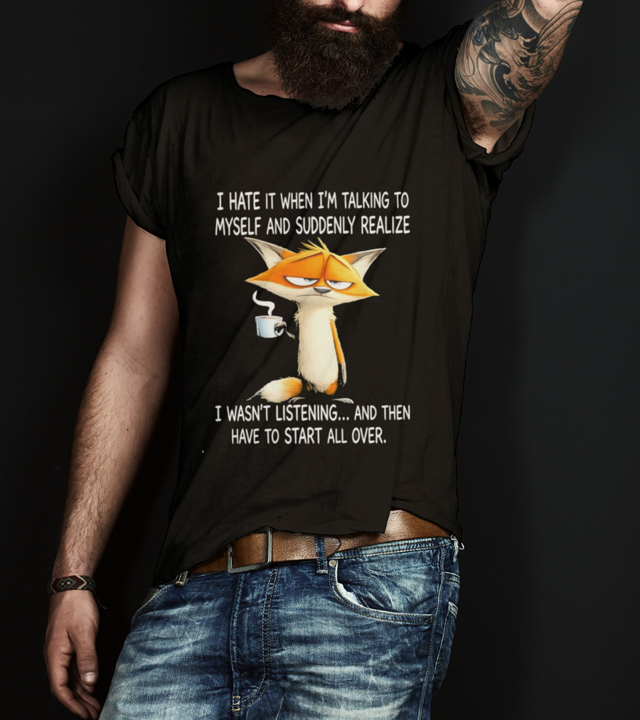 I Hate It When I'm Talking To Myself Fox Realize I Wasn't Listening Start All Over T-Shirt