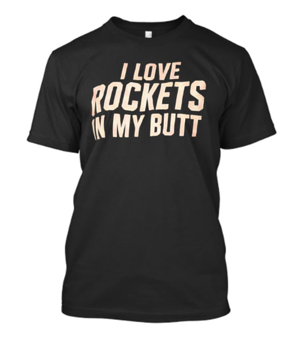 I Love Rockets In My Butt Fun Humor T-Shirt