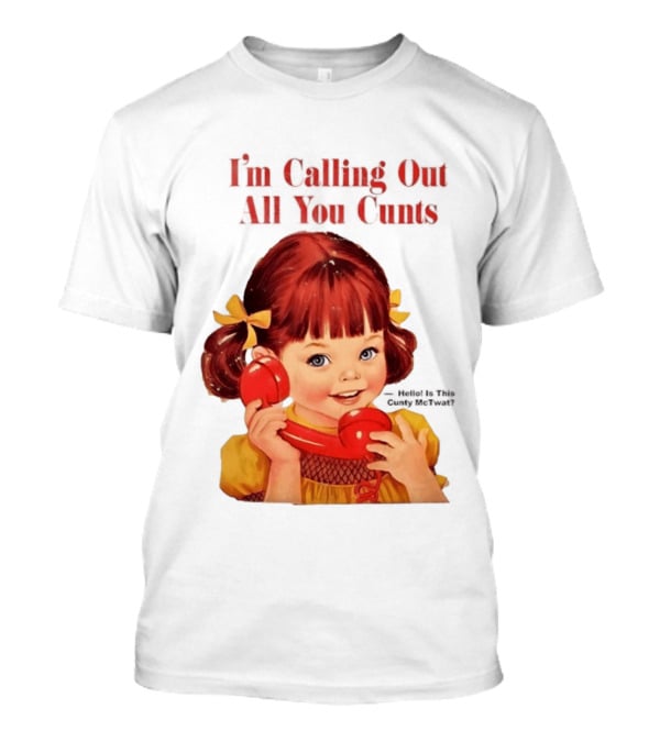 I'm Calling Out All You Cunts Hello Is This Cunty McTwat T-Shirt