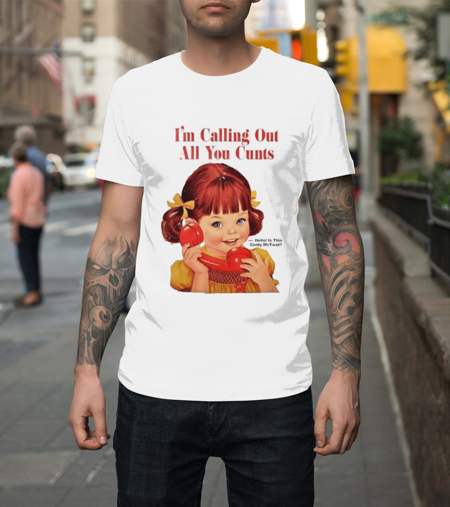 I'm Calling Out All You Cunts Hello Is This Cunty McTwat T-Shirt