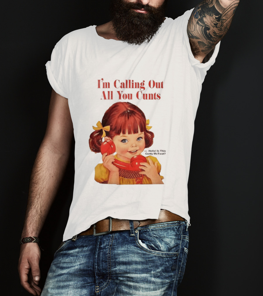 I'm Calling Out All You Cunts Hello Is This Cunty McTwat T-Shirt