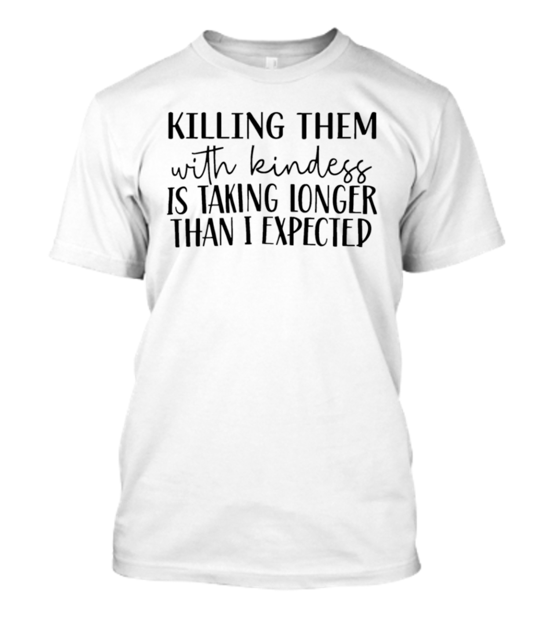 Killing Them With Kindness Is Taking Longer Than I Expected T-Shirt