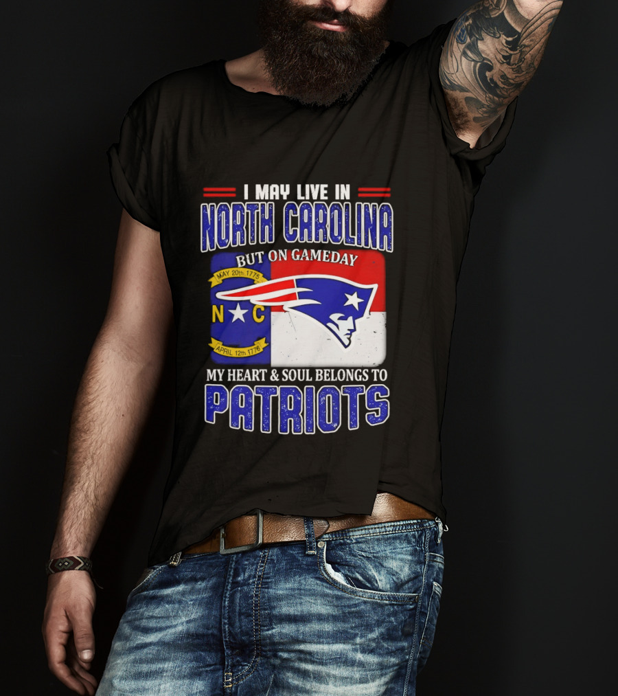 I May Live In North Carolina But On Game Day My Heart And Soul Belongs To Patriots T-Shirt