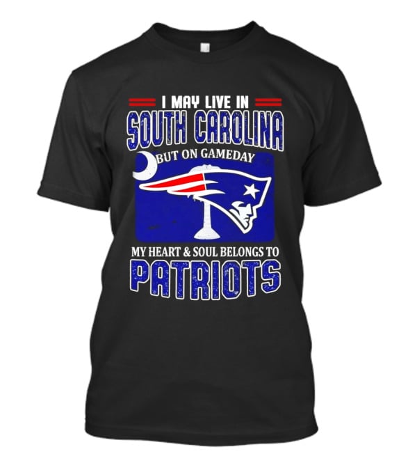 I May Live In South Carolina On Gameday My Heart And Soul Belongs To New England Patriots T-Shirt