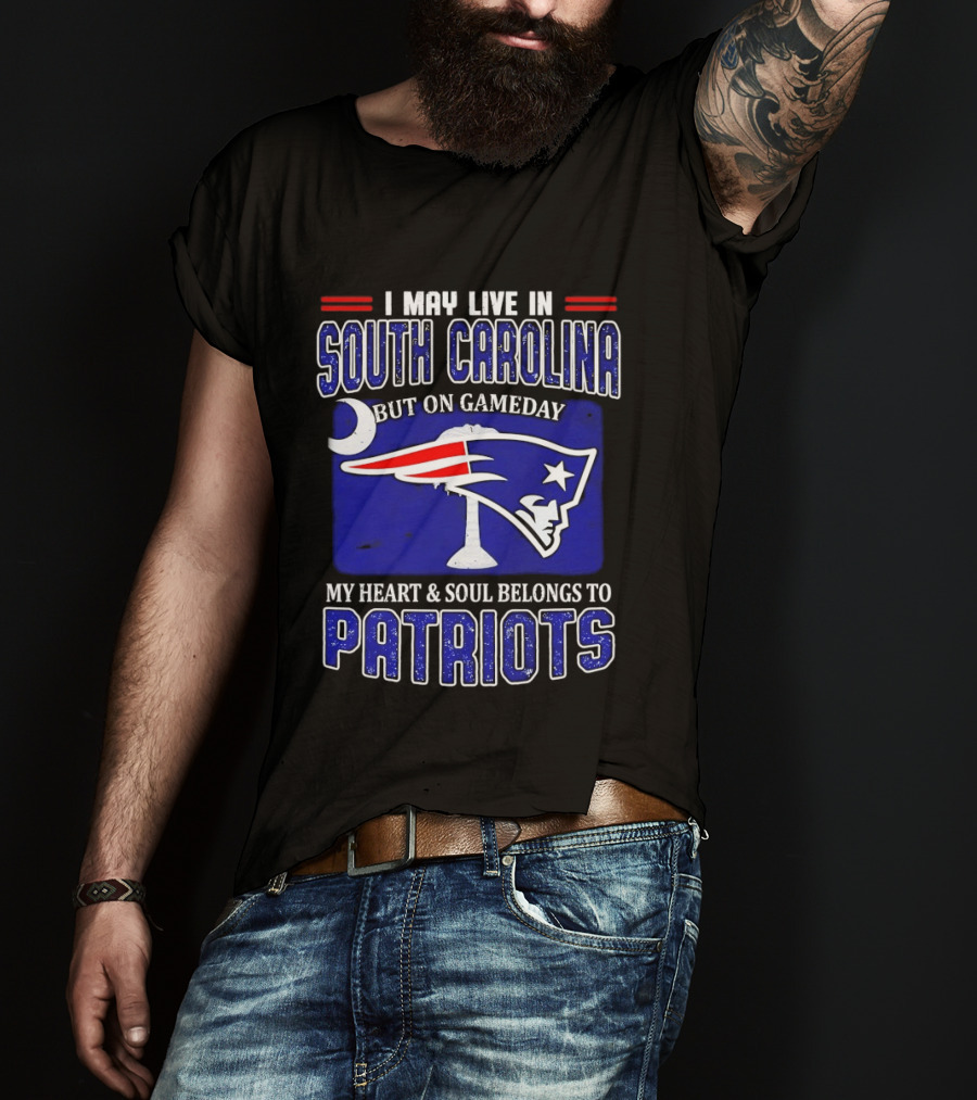 I May Live In South Carolina On Gameday My Heart And Soul Belongs To New England Patriots T-Shirt