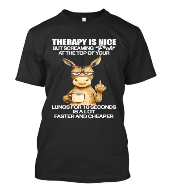 Therapy Is Nice But Screaming Fck At The Top Of Your Lungs Donkey Coffee Faster Cheaper T-Shirt