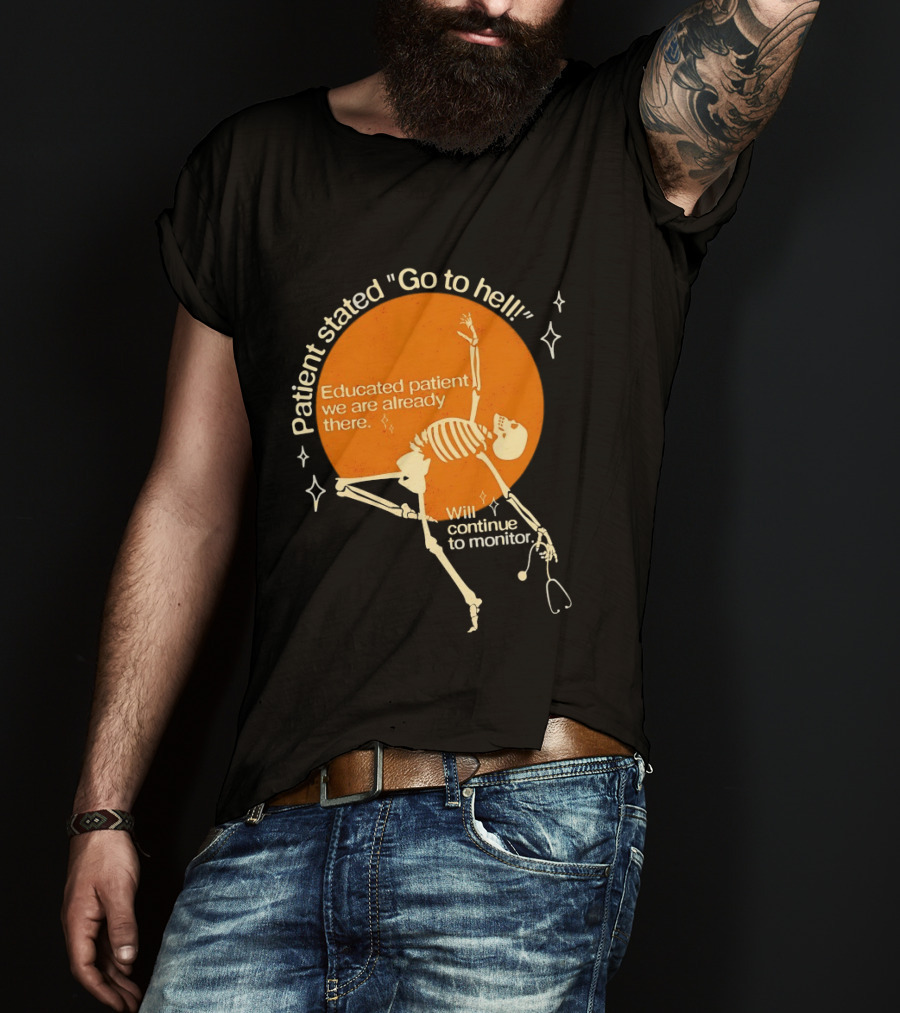 Patient Stated Go To Hell Educated Patient We Are Already There Will Continue To Monitor Skeleton T-Shirt