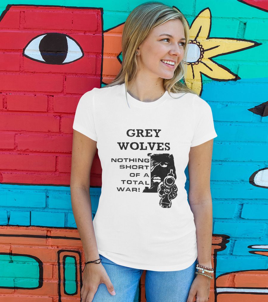 Grey Wolves Nothing Short Of A Total War Text With Soldier T-Shirt