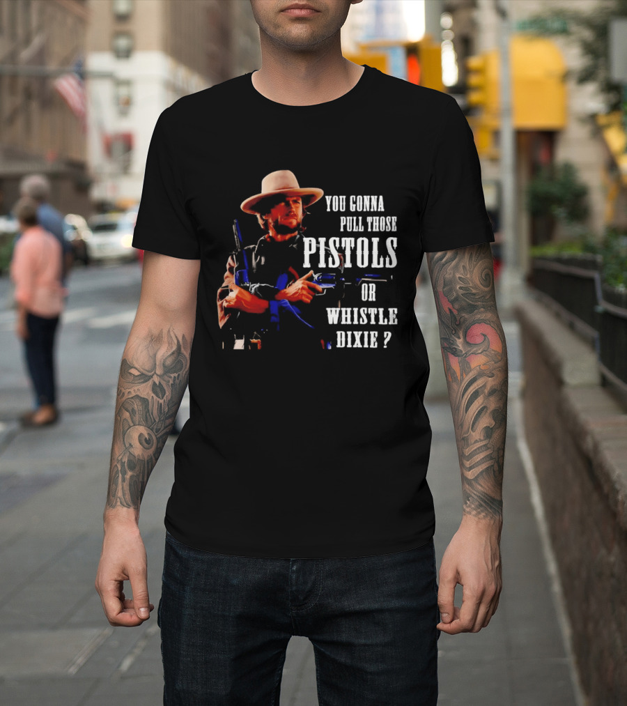 Clint Eastwood You Gonna Pull Those Pistols Or Whistle Dixie T-Shirt