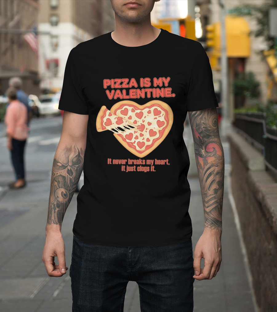 Pizza Is My Valentine It Never Breaks My Heart It Just Clogs It Heart Shaped Pizza Slice T-Shirt