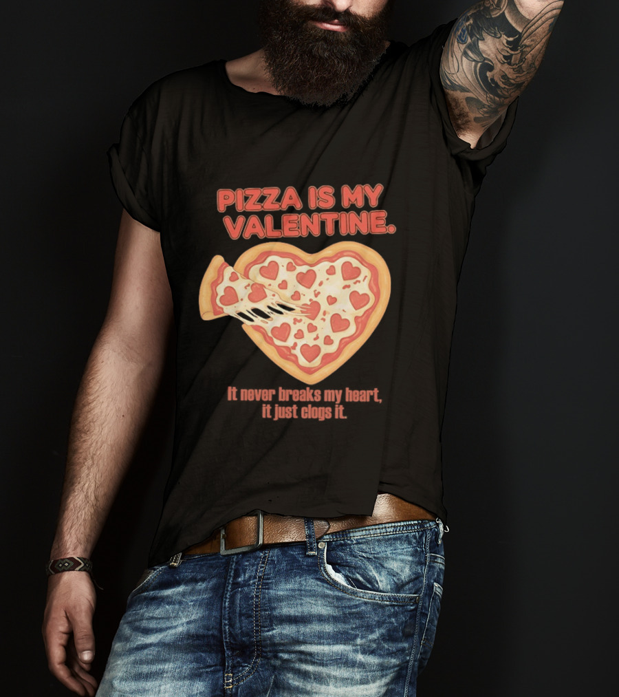 Pizza Is My Valentine It Never Breaks My Heart It Just Clogs It Heart Shaped Pizza Slice T-Shirt