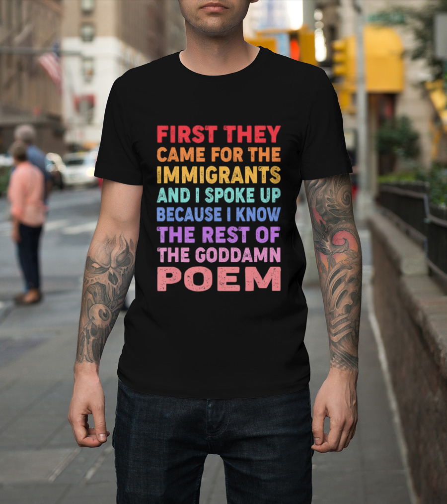 First They Came For The Immigrants I Spoke Up Because I Know The Rest Of The Poem T-Shirt