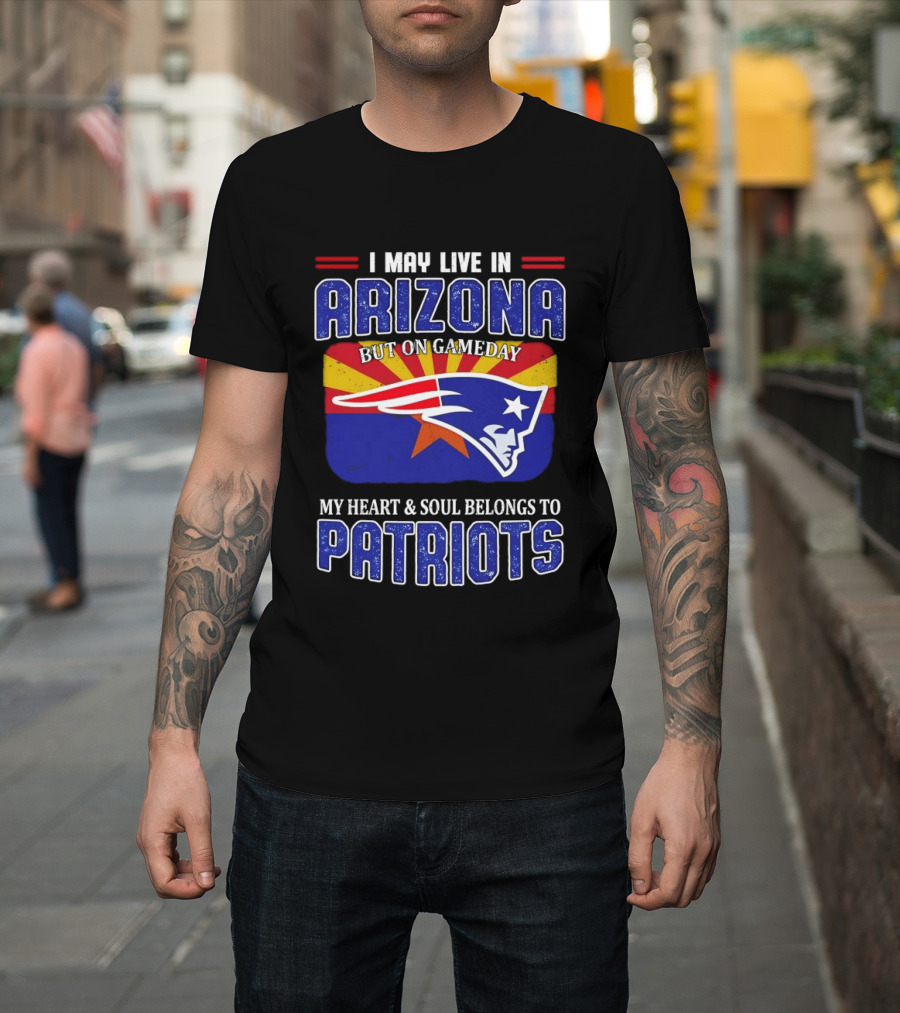 I May Live In Arizona But On Gameday My Heart And Soul Belongs To Patriots T-Shirt